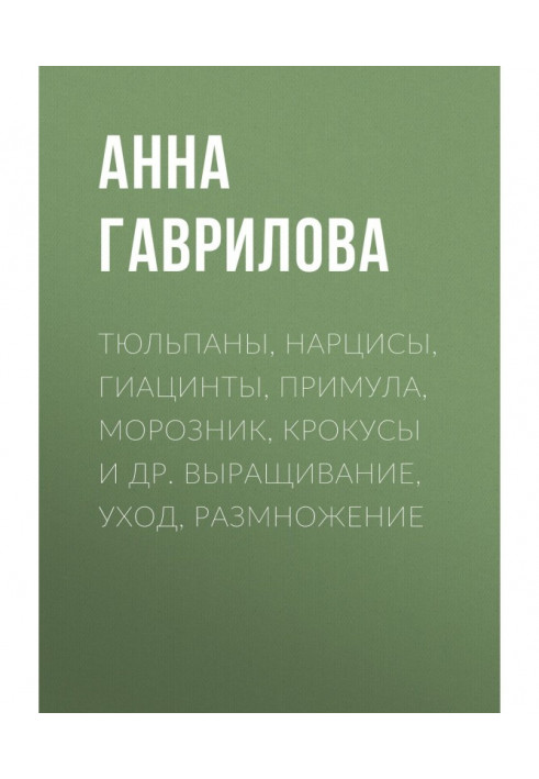 Книга Тюльпани, нарциси, гіацинти, примула, морозник, крокуси та ін. Вирощування, догляд, розмноження