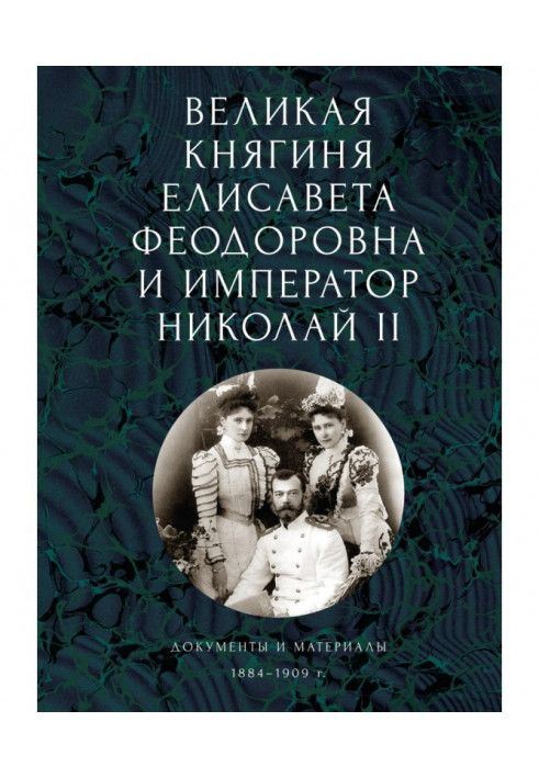 Книга Велика княгиня Єлисавета Феодорівна та імператор Микола II. Документи та матеріали (1884-1909 рр.)