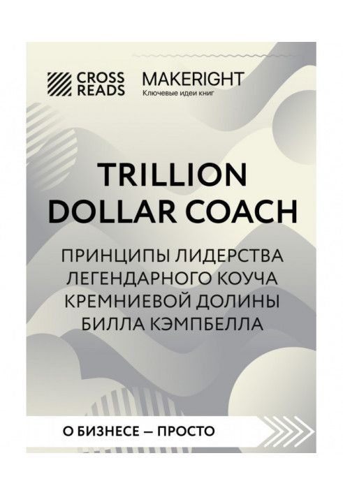 Книга Саммари книги «Trillion Dollar Coach. Принципы лидерства легендарного коуча Кремниевой долины Билла Кэмпбелла»
