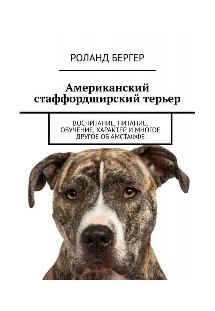 Книга Американский стаффордширский терьер. Воспитание, питание, обучение, характер и многое другое об амстаффе