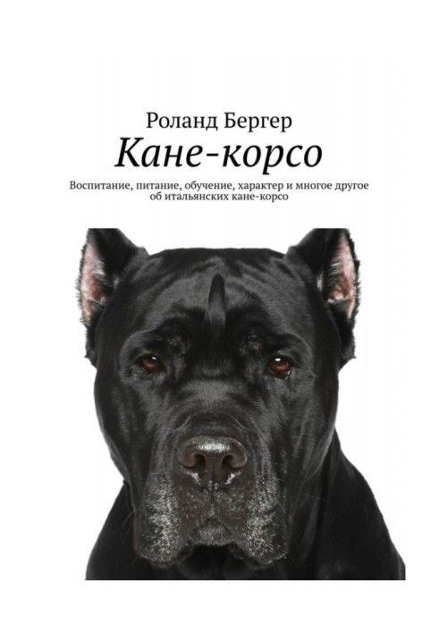 Книга Кане-корсо. Воспитание, питание, обучение, характер и многое другое об итальянских кане-корсо
