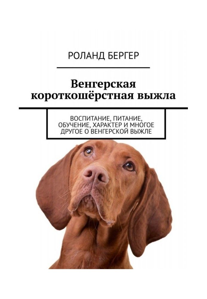 Книга Венгерская короткошёрстная выжла. Воспитание, питание, обучение, характер и многое другое о венгерской выжле