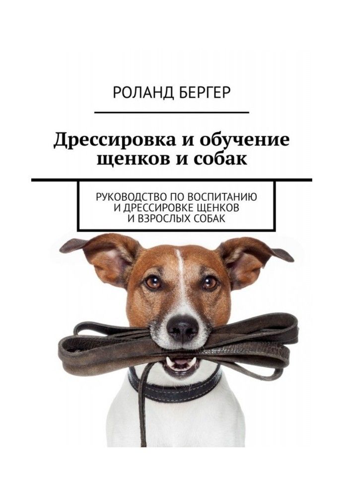 Книга Дрессировка и обучение щенков и собак. Руководство по воспитанию и дрессировке щенков и взрослых собак