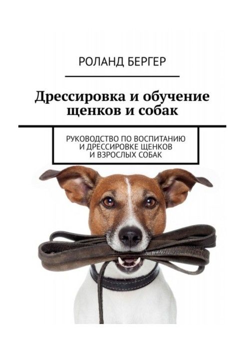 Книга Дрессировка и обучение щенков и собак. Руководство по воспитанию и дрессировке щенков и взрослых собак