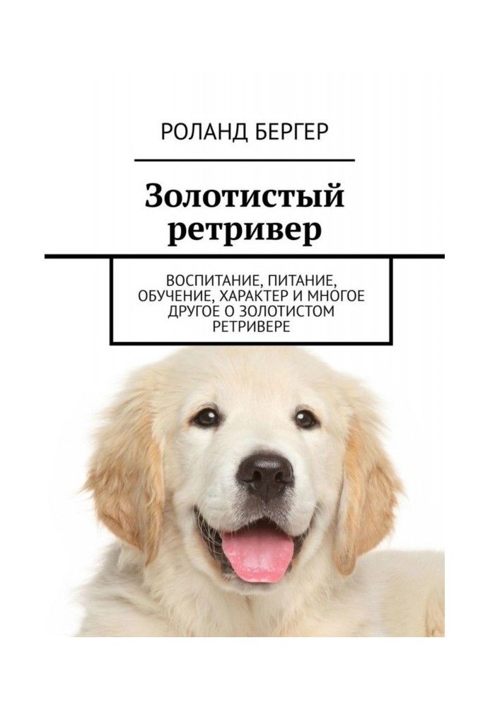 Книга Золотистый ретривер. Воспитание, питание, обучение, характер и многое другое о золотистом ретривере