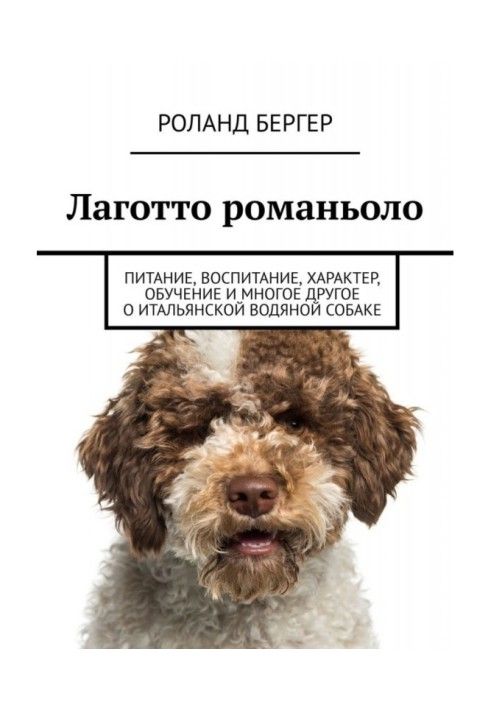 Книга Лаготто романьоло. Питание, воспитание, характер, обучение и многое другое о итальянской водяной собаке