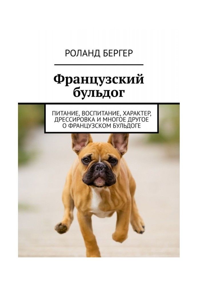 Книга Французький бульдог. Харчування, виховання, характер, дресирування та багато іншого про французький бульдог