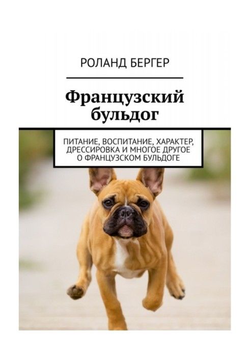 Книга Французький бульдог. Харчування, виховання, характер, дресирування та багато іншого про французький бульдог
