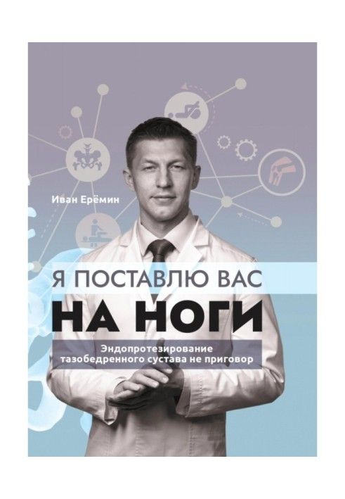 Книга Я поставлю вас на ноги. Как сохранить подвижность суставов до конца? Советы практикующего хирурга